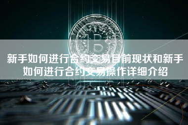 新手如何进行合约交易目前现状和新手如何进行合约交易操作详细介绍