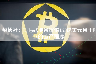 彭博社：LedgerX准备提供1.75亿美元用于FTX的破产程序