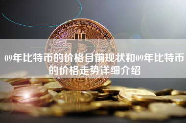 09年比特币的价格目前现状和09年比特币的价格走势详细介绍