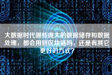 大数据时代哪些庞大的数据储存和数据处理，都会用到区块链吗，还是有其它更好的方式？