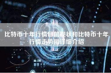 比特币十年行情目前现状和比特币十年行情走势图详细介绍