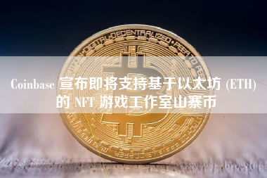 Coinbase 宣布即将支持基于以太坊 (ETH) 的 NFT 游戏工作室山寨币