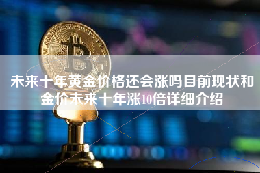 未来十年黄金价格还会涨吗目前现状和金价未来十年涨10倍详细介绍