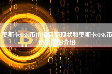 奥斯卡OSK币价格目前现状和奥斯卡OSK币价格详细介绍