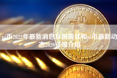 pi币2022年最新消息目前现状和pi币最新动态2020详细介绍