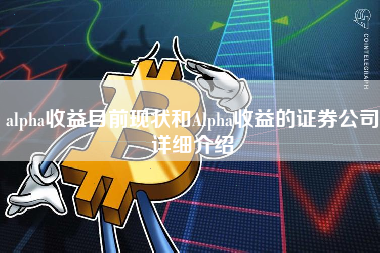 alpha收益目前现状和Alpha收益的证券公司详细介绍