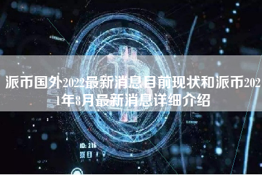 派币国外2022最新消息目前现状和派币2021年8月最新消息详细介绍