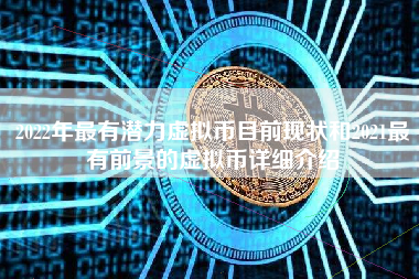 2022年最有潜力虚拟币目前现状和2021最有前景的虚拟币详细介绍