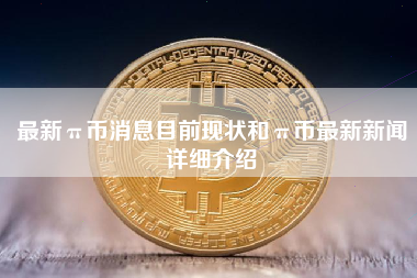 最新π币消息目前现状和π币最新新闻详细介绍