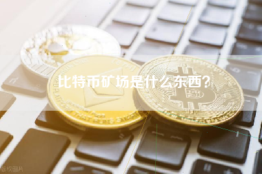 比特币矿场是什么东西？