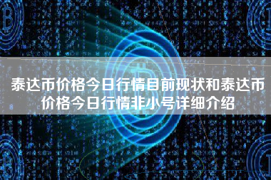 泰达币价格今日行情目前现状和泰达币价格今日行情非小号详细介绍