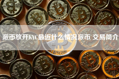 派币放开KYC最近什么情况派币 交易简介