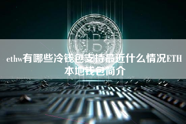 ethw有哪些冷钱包支持最近什么情况ETH本地钱包简介