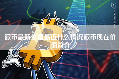 派币最新价值最近什么情况派币现在价值简介