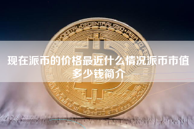 现在派币的价格最近什么情况派币市值多少钱简介