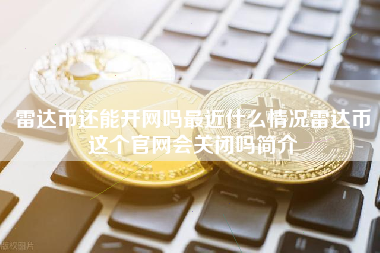 雷达币还能开网吗最近什么情况雷达币这个官网会关闭吗简介