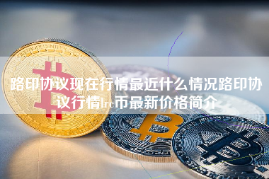 路印协议现在行情最近什么情况路印协议行情lrc币最新价格简介