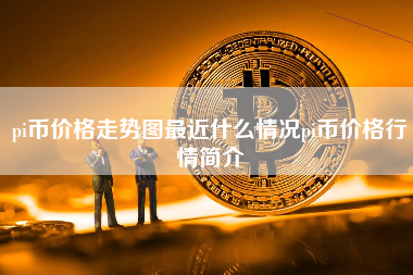 pi币价格走势图最近什么情况pi币价格行情简介