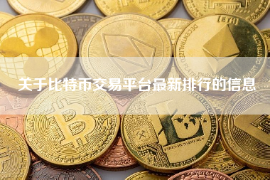 关于比特币交易平台最新排行的信息