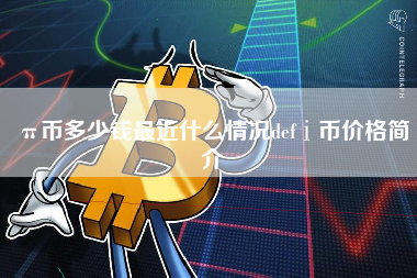 π币多少钱最近什么情况defⅰ币价格简介