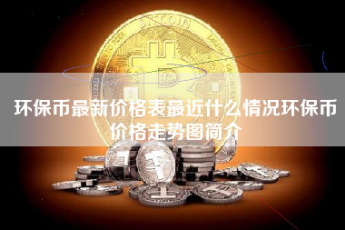 环保币最新价格表最近什么情况环保币价格走势图简介