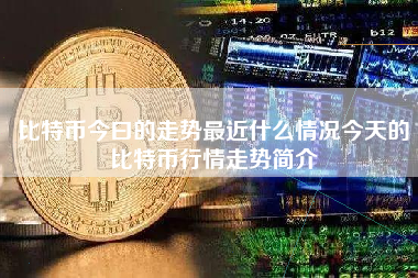 比特币今曰的走势最近什么情况今天的比特币行情走势简介