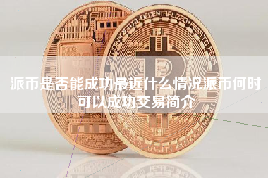 派币是否能成功最近什么情况派币何时可以成功交易简介