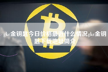 gkc金钥匙今日价格最近什么情况gkc金钥匙下载地址简介