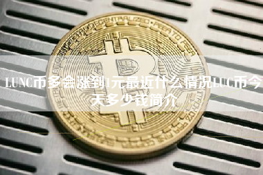 LUNC币多会涨到1元最近什么情况LUC币今天多少钱简介