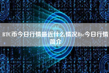 BTC币今日行情最近什么情况Btc今日行情简介