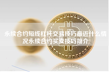 永续合约短线杠杆交易技巧最近什么情况永续合约买卖技巧简介