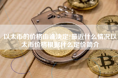 以太币的价格由谁决定?最近什么情况以太币价格根据什么定价简介