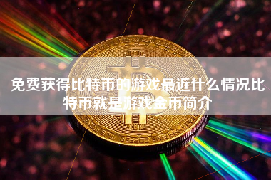 免费获得比特币的游戏最近什么情况比特币就是游戏金币简介