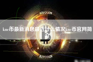 knc币最新消息最近什么情况knc币官网简介