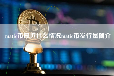 matic币最近什么情况matic币发行量简介