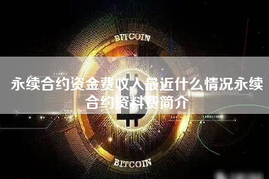 永续合约资金费收入最近什么情况永续合约资料费简介