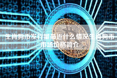 生肖狗币发行量最近什么情况生肖狗币市场价格简介