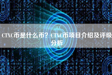 CTXC币是什么币？CTXC币项目介绍及评级分析