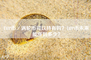 THP币／涡轮币可以持有吗？THP币未来能涨到多少？