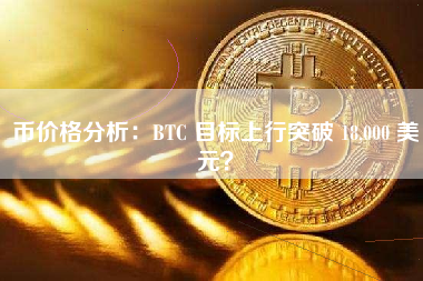 币价格分析：BTC 目标上行突破 18,000 美元？