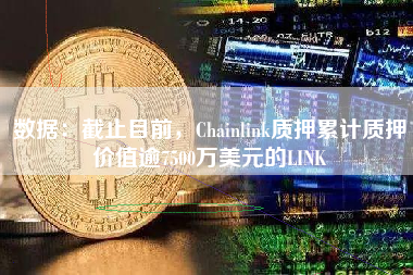 数据：截止目前，Chainlink质押累计质押价值逾7500万美元的LINK