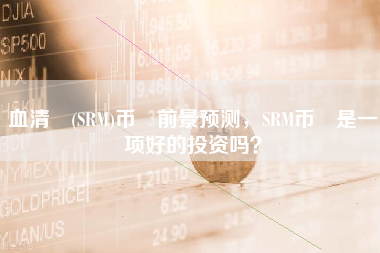 血清 (SRM)币 前景预测，SRM币 是一项好的投资吗？