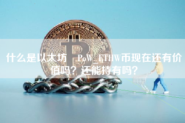 什么是以太坊 PoW_ETHW币现在还有价值吗？还能持有吗？