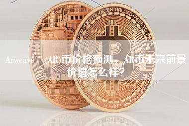 Arweave (AR)币价格预测，AR币未来前景价值怎么样？