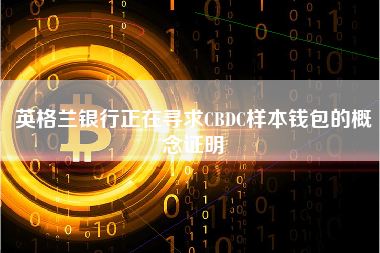 英格兰银行正在寻求CBDC样本钱包的概念证明