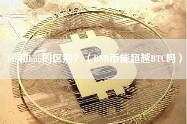 btc和bnb的区别？（BNB币能超越BTC吗）