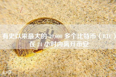 有史以来最大的 39,000 多个比特币（BTC）在 24 小时内离开币安