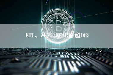 ETC、ZEN、NEAR皆超10%