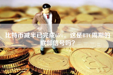 比特币减半已完成65%。这是BTC周期的底部信号吗？