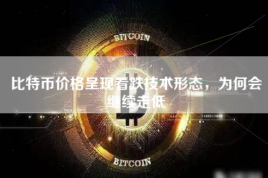 比特币价格呈现看跌技术形态，为何会继续走低